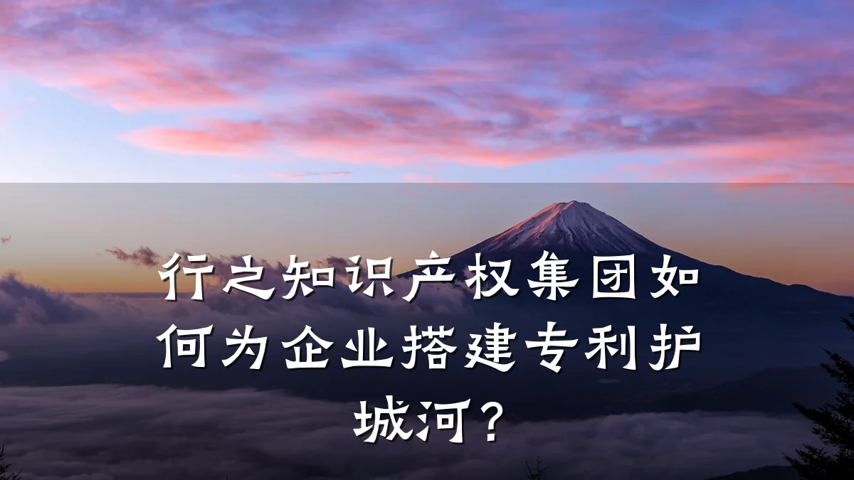 行之知识产权集团如何为企业搭建专利护城河？