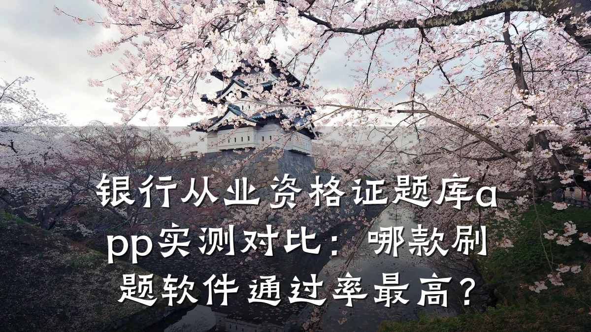 银行从业资格证题库app实测对比：哪款刷题软件通过率最高？