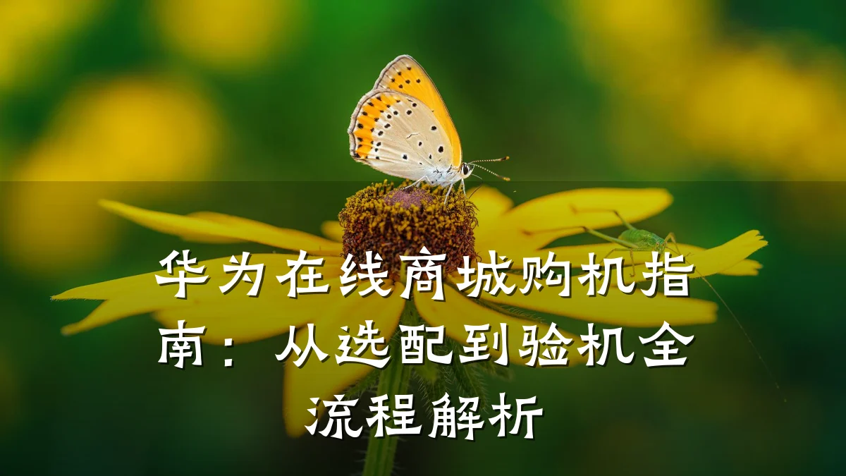 华为在线商城购机指南：从选配到验机全流程解析