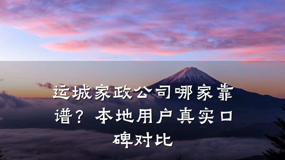 运城家政公司哪家靠谱?本地用户真实口碑对比