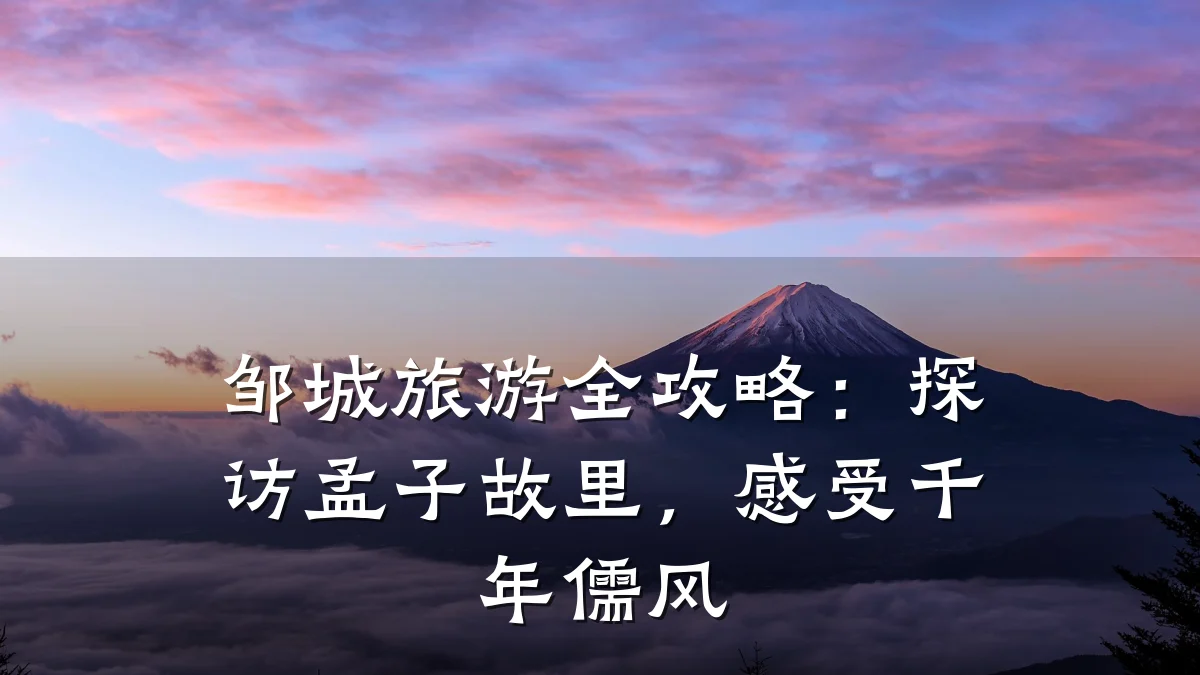 邹城旅游全攻略:探访孟子故里,感受千年儒风