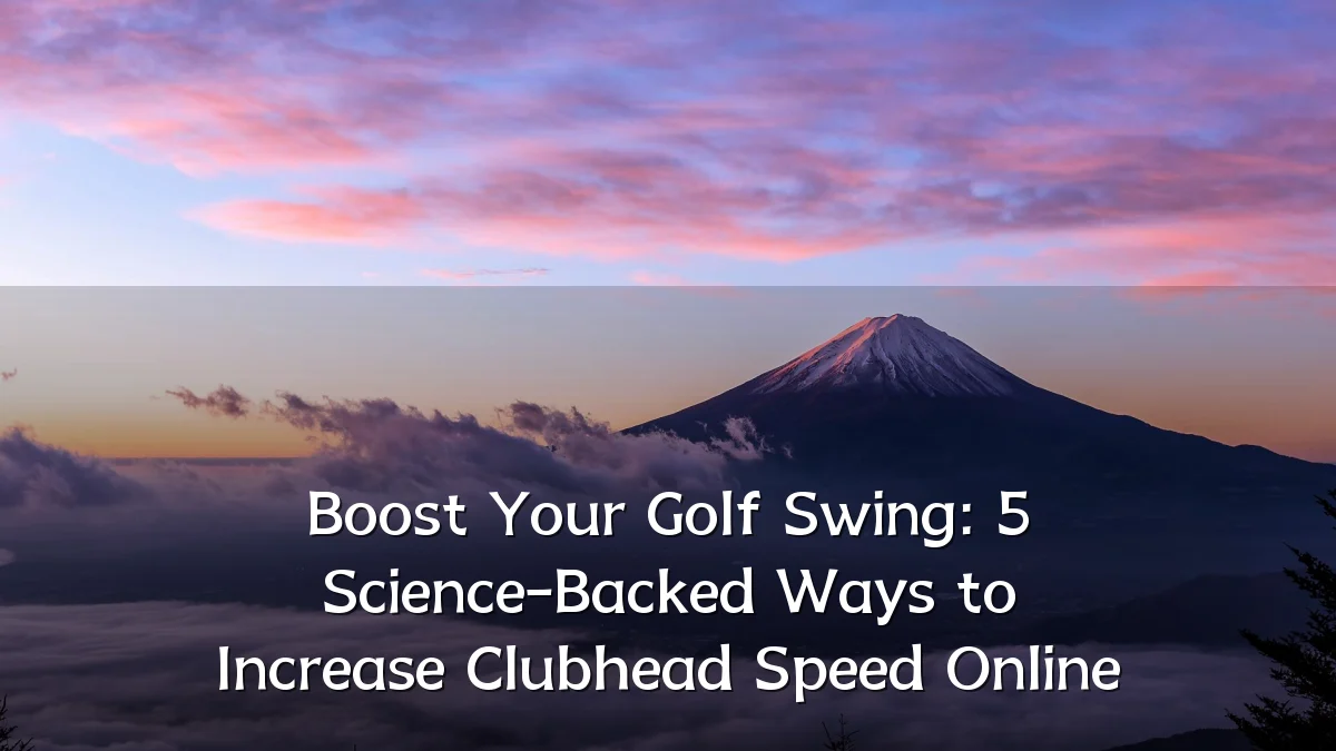 Boost Your Golf Swing: 5 Science-Backed Ways to Increase Clubhead Speed Online