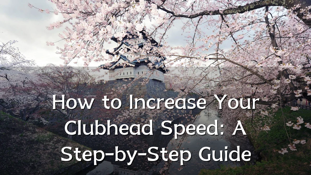 How to Increase Your Clubhead Speed: A Step-by-Step Guide