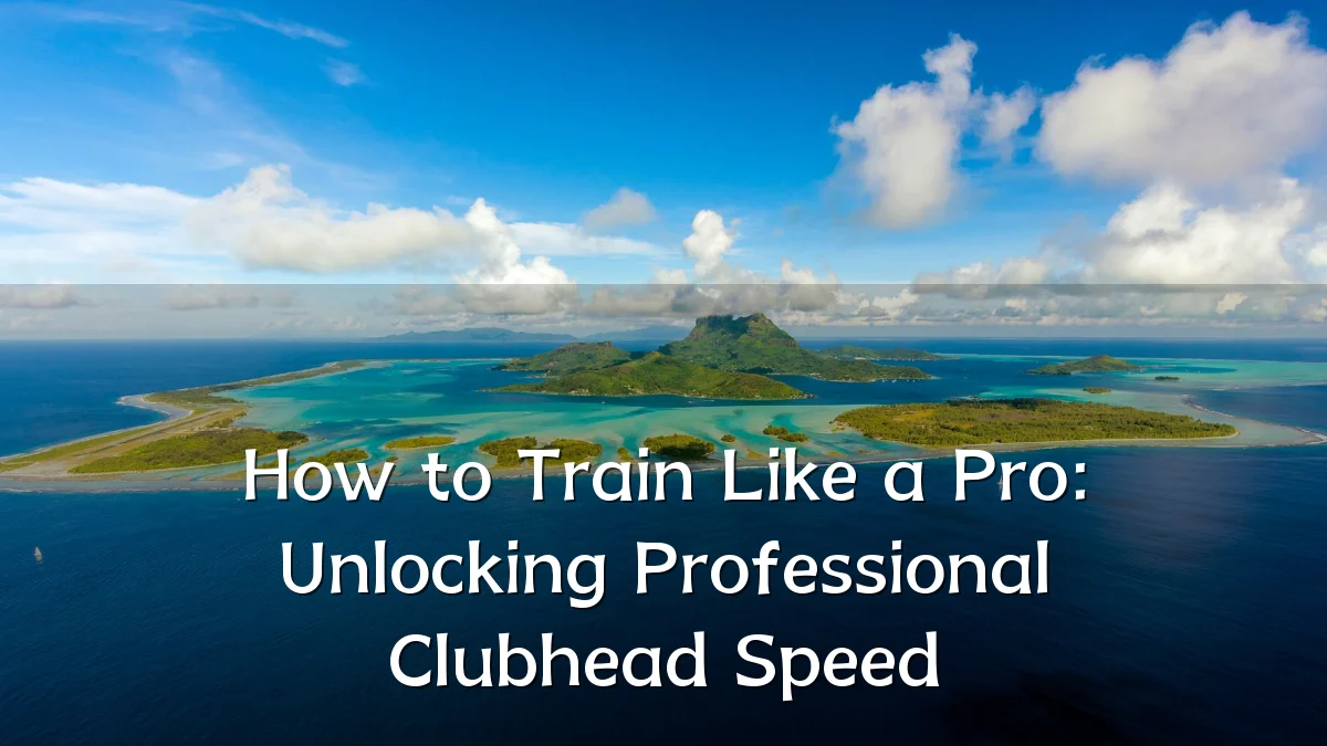 How to Train Like a Pro: Unlocking Professional Clubhead Speed
