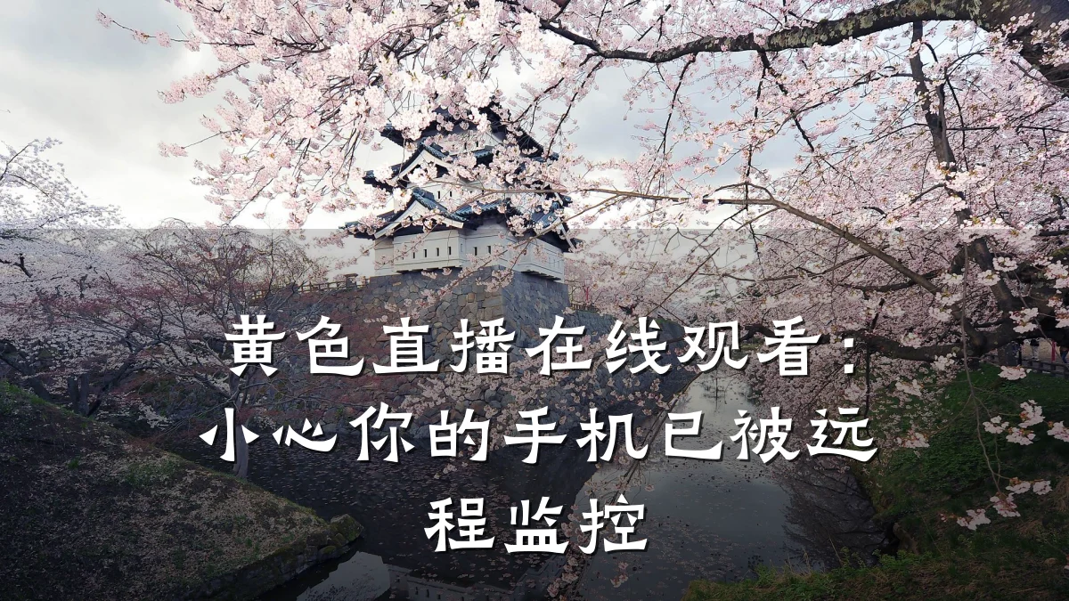 黄色直播在线观看：小心你的手机已被远程监控