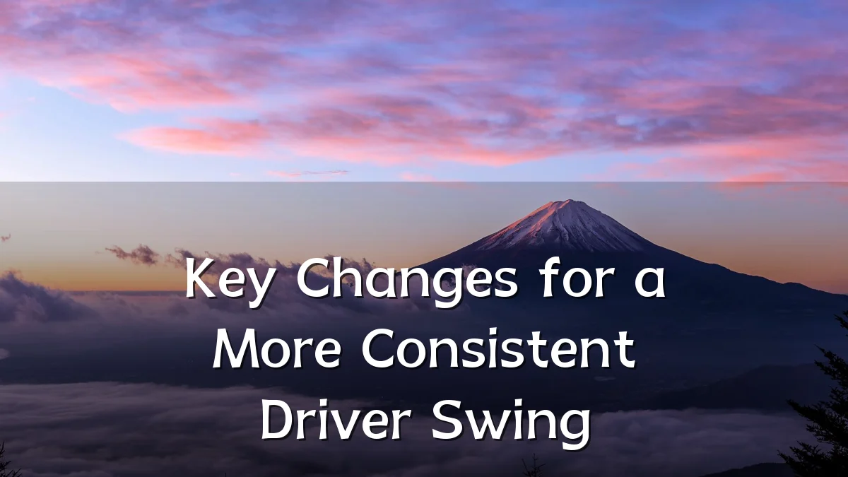 Key Changes for a More Consistent Driver Swing