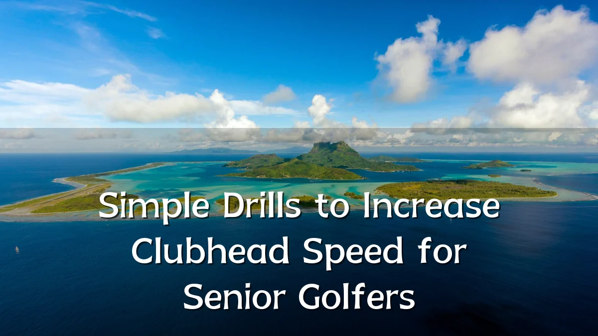 Simple Drills to Increase Clubhead Speed for Senior Golfers