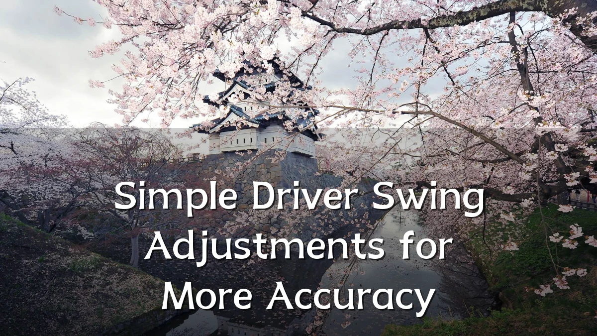 Simple Driver Swing Adjustments for More Accuracy