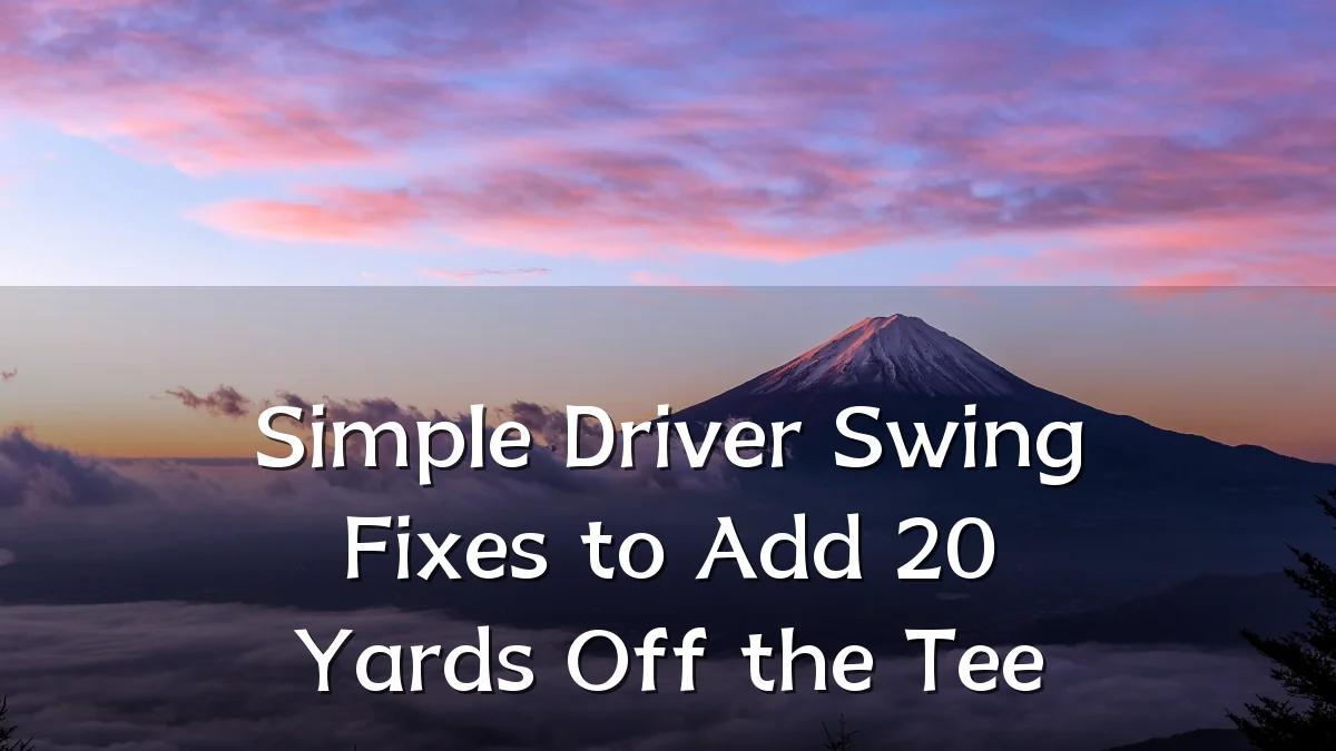 Simple Driver Swing Fixes to Add 20 Yards Off the Tee