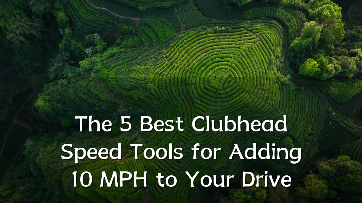 The 5 Best Clubhead Speed Tools for Adding 10 MPH to Your Drive