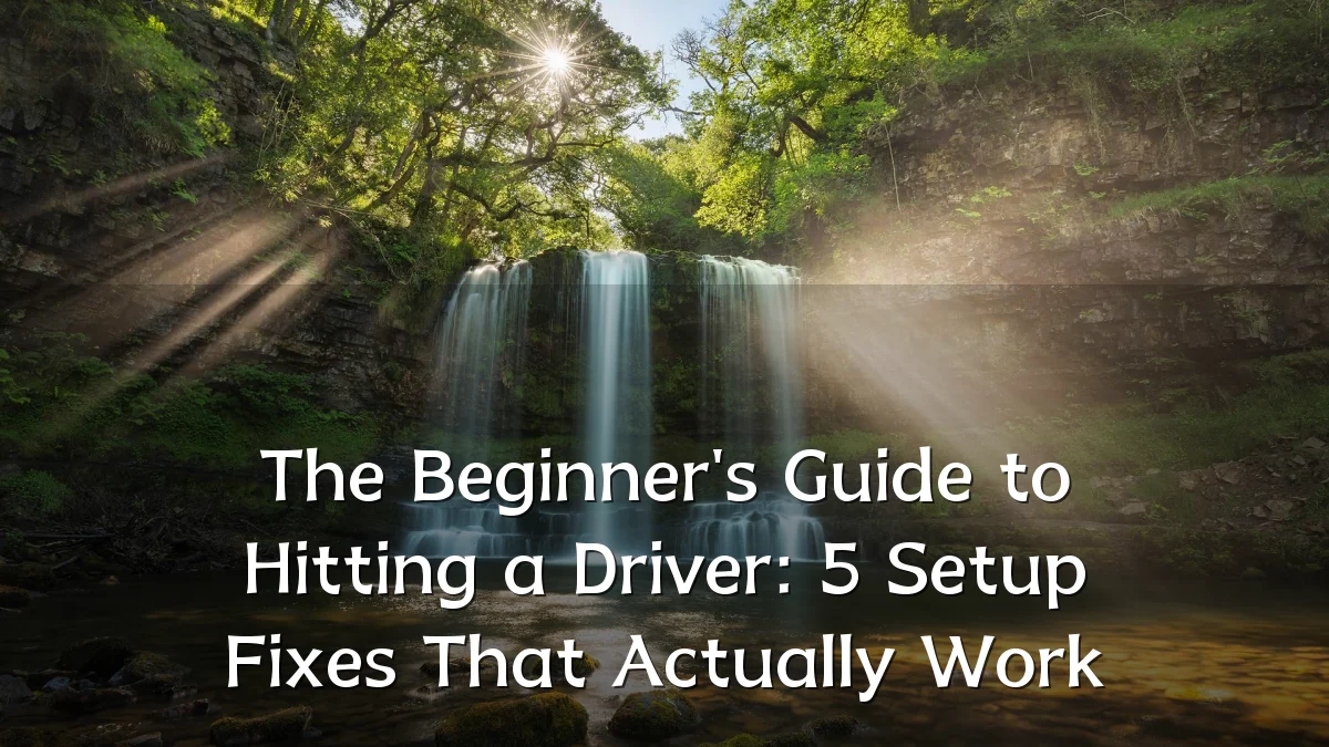 The Beginner's Guide to Hitting a Driver: 5 Setup Fixes That Actually Work