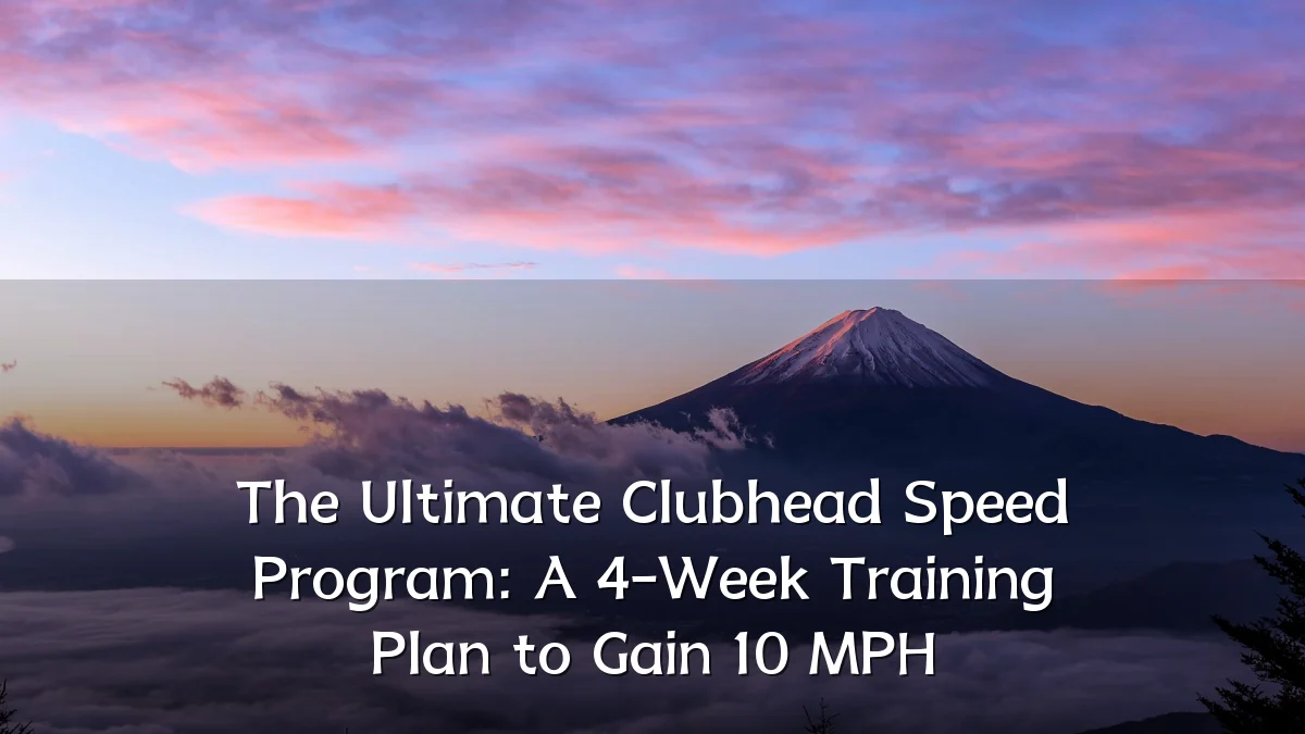 The Ultimate Clubhead Speed Program: A 4-Week Training Plan to Gain 10 MPH
