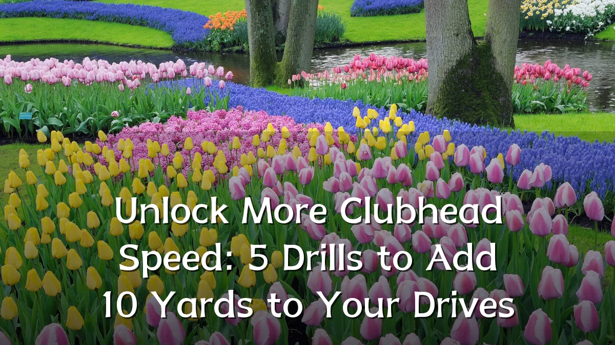 Unlock More Clubhead Speed: 5 Drills to Add 10 Yards to Your Drives