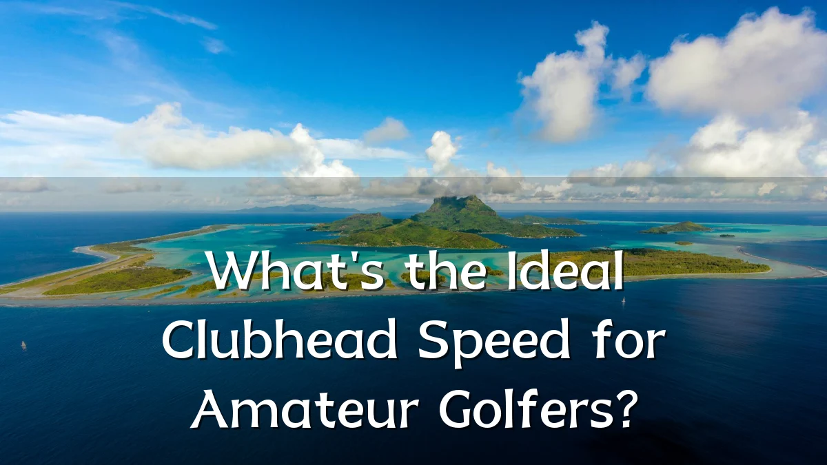 What's the Ideal Clubhead Speed for Amateur Golfers?