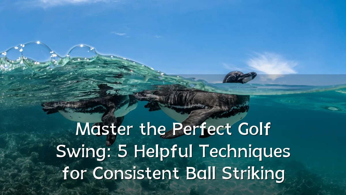 Master the Perfect Golf Swing: 5 Helpful Techniques for Consistent Ball Striking