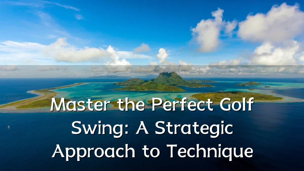 Master the Perfect Golf Swing: A Strategic Approach to Technique