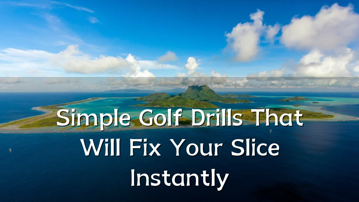 Simple Golf Drills That Will Fix Your Slice Instantly