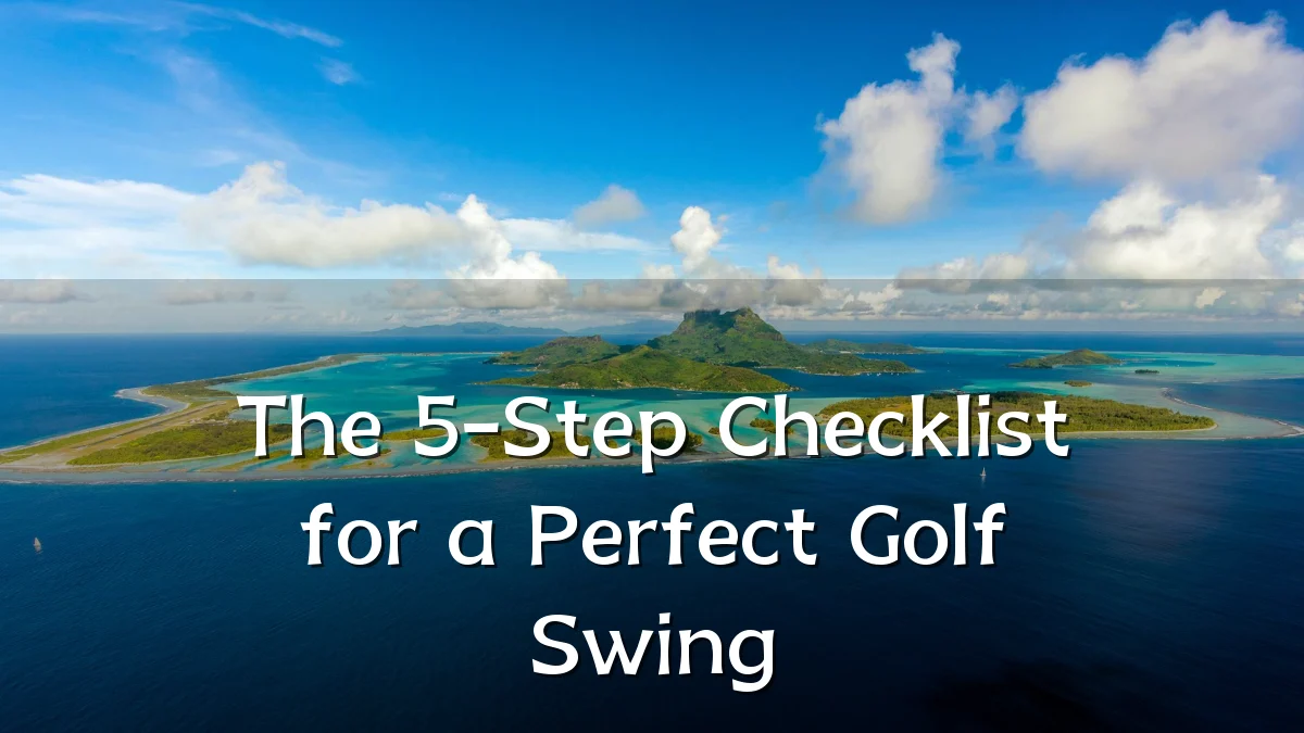 The 5-Step Checklist for a Perfect Golf Swing