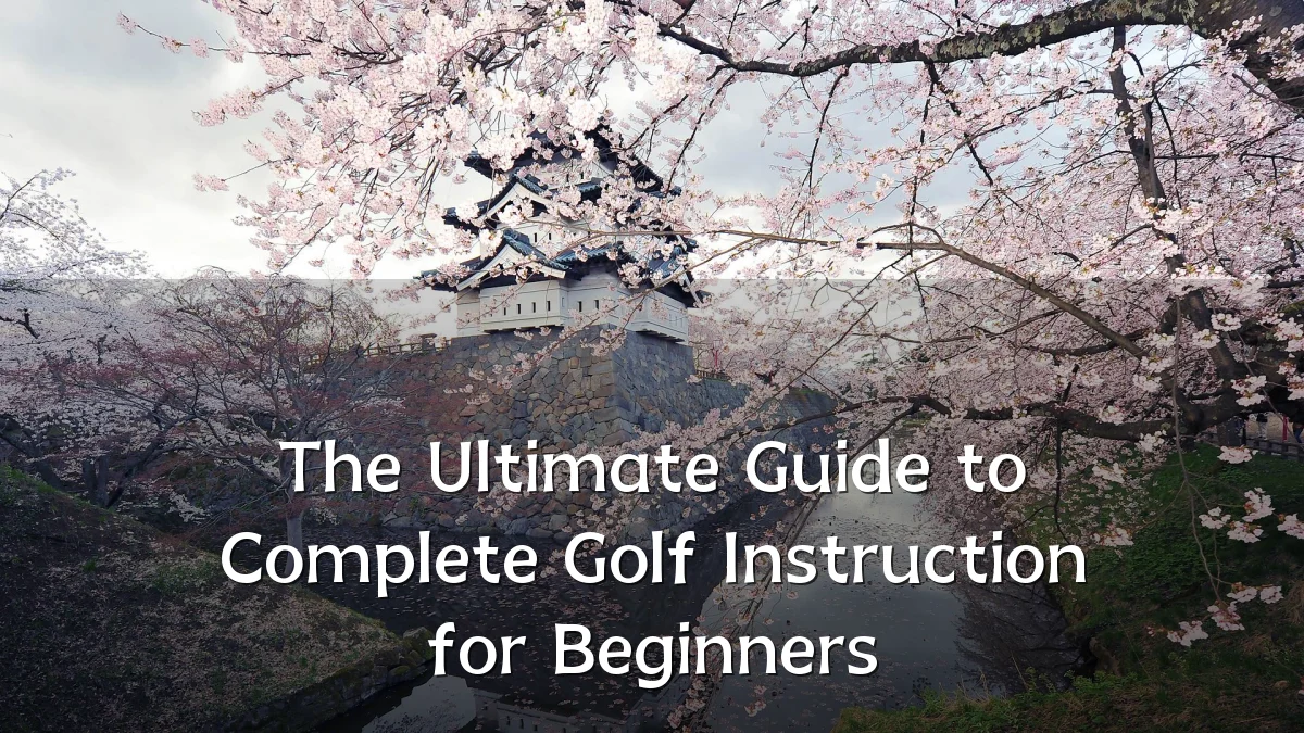 The Ultimate Guide to Complete Golf Instruction for Beginners