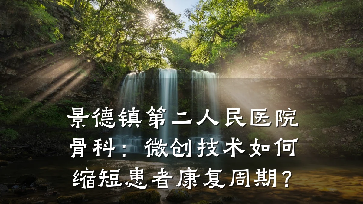 景德镇第二人民医院骨科:微创技术如何缩短患者康复周期?