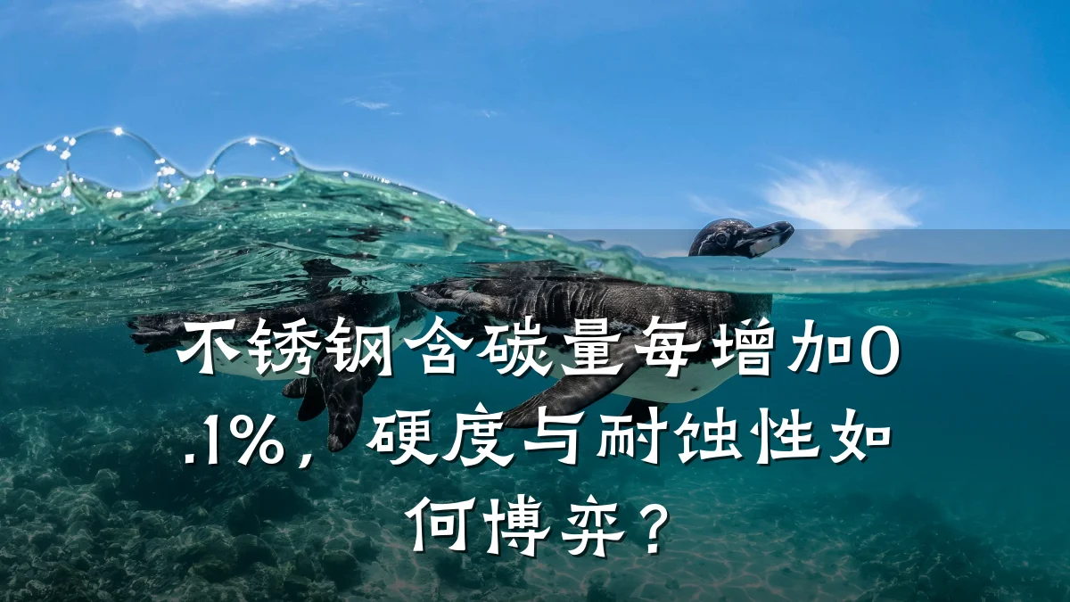 不锈钢含碳量每增加0.1%，硬度与耐蚀性如何博弈？
