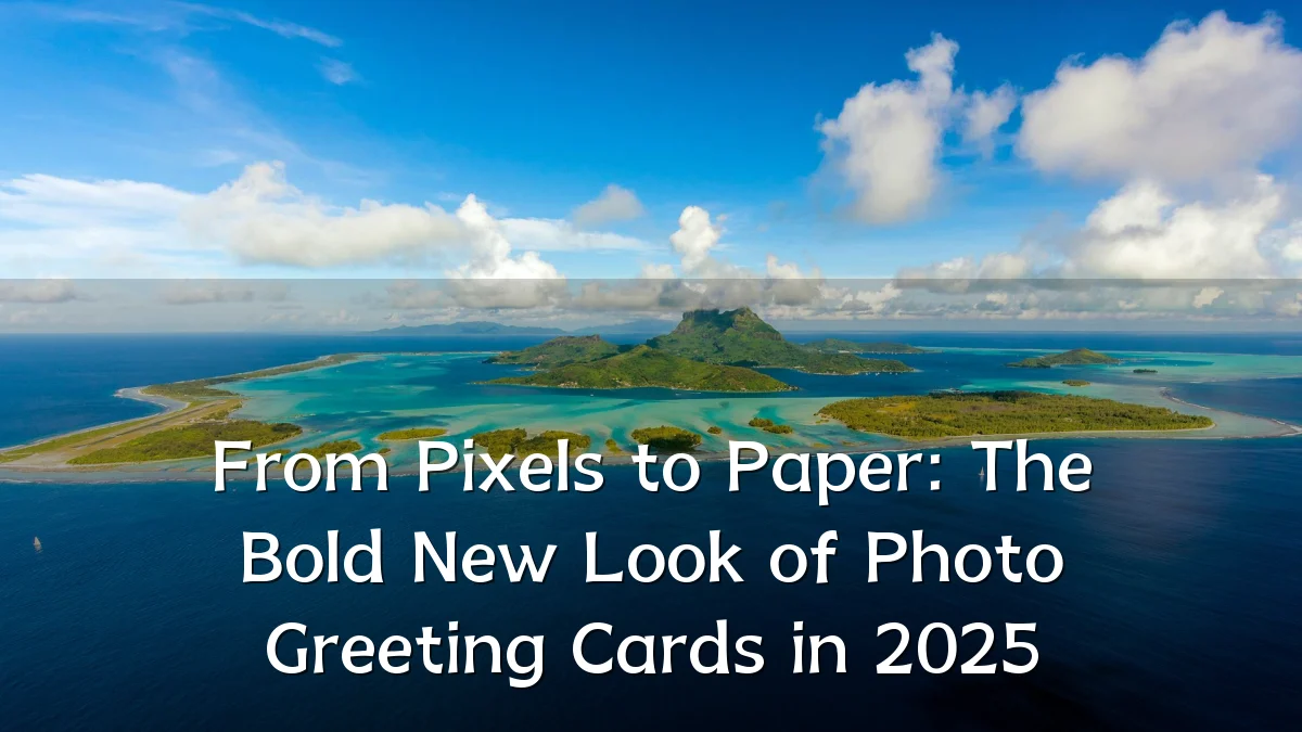From Pixels to Paper: The Bold New Look of Photo Greeting Cards in 2025