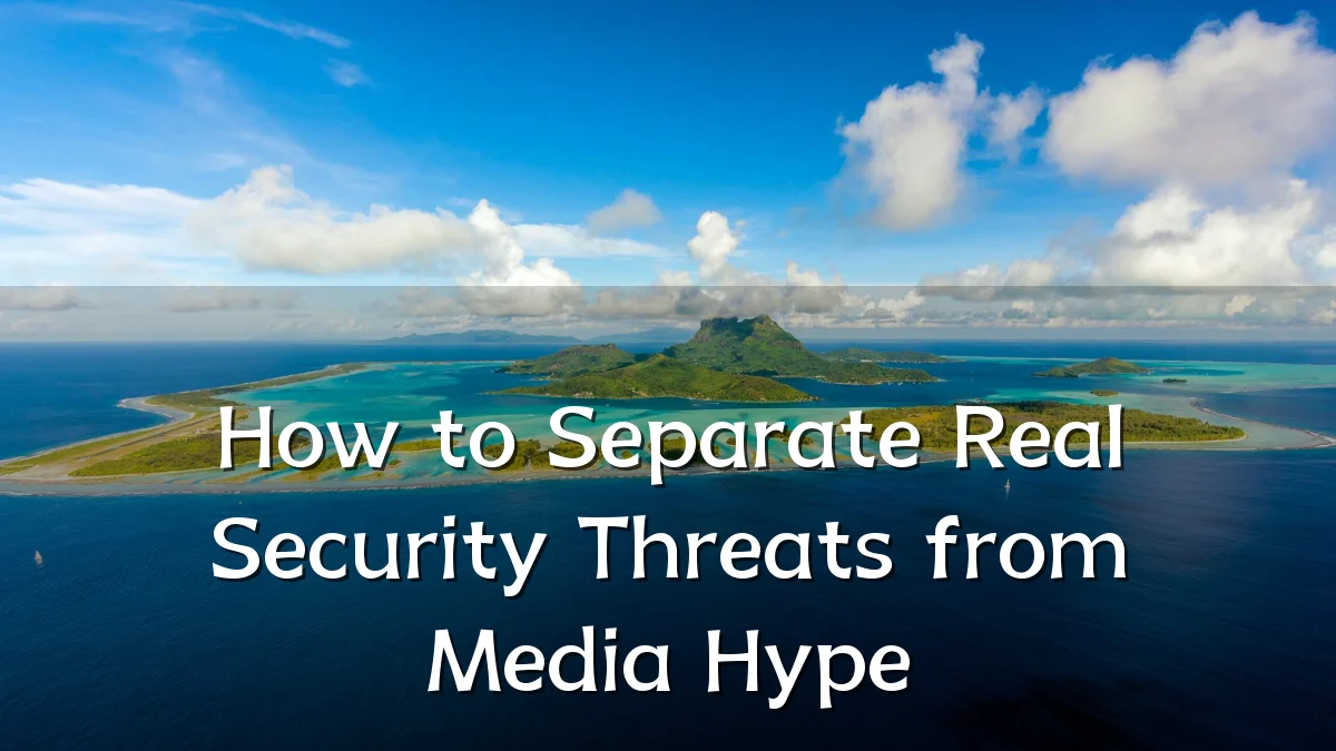 How to Separate Real Security Threats from Media Hype